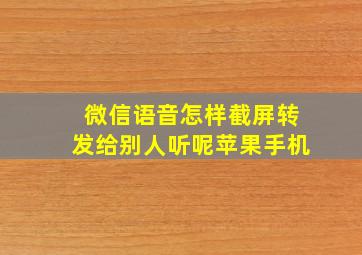 微信语音怎样截屏转发给别人听呢苹果手机