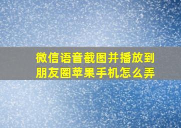 微信语音截图并播放到朋友圈苹果手机怎么弄