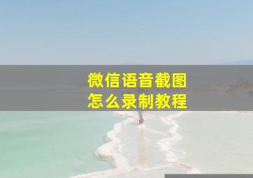 微信语音截图怎么录制教程