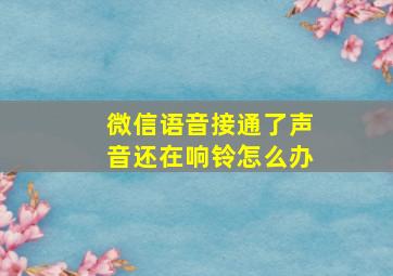 微信语音接通了声音还在响铃怎么办