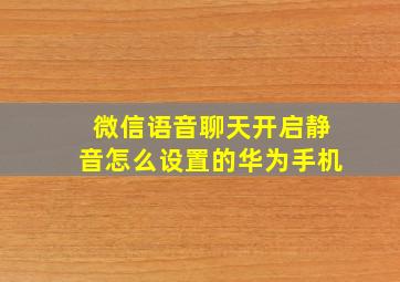 微信语音聊天开启静音怎么设置的华为手机