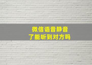 微信语音静音了能听到对方吗