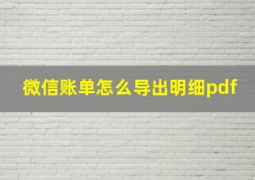 微信账单怎么导出明细pdf