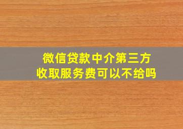 微信贷款中介第三方收取服务费可以不给吗