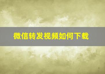 微信转发视频如何下载