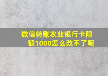 微信转账农业银行卡限额1000怎么改不了呢