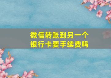 微信转账到另一个银行卡要手续费吗