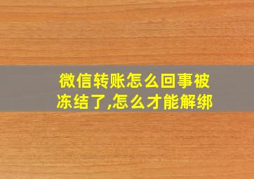 微信转账怎么回事被冻结了,怎么才能解绑