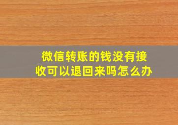 微信转账的钱没有接收可以退回来吗怎么办