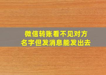 微信转账看不见对方名字但发消息能发出去