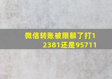 微信转账被限额了打12381还是95711