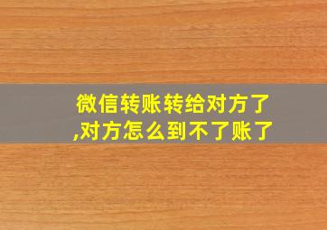 微信转账转给对方了,对方怎么到不了账了