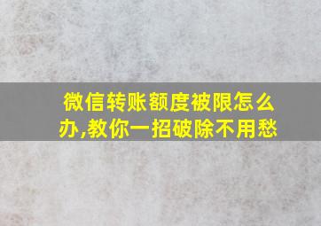 微信转账额度被限怎么办,教你一招破除不用愁