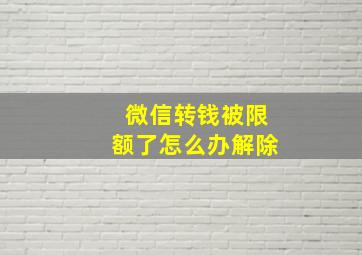 微信转钱被限额了怎么办解除