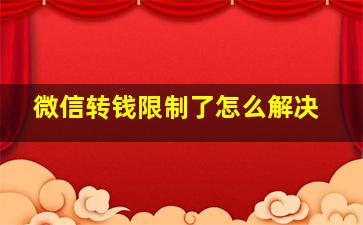 微信转钱限制了怎么解决