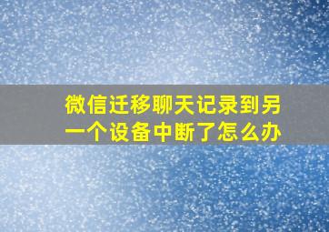 微信迁移聊天记录到另一个设备中断了怎么办