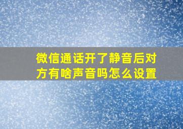 微信通话开了静音后对方有啥声音吗怎么设置