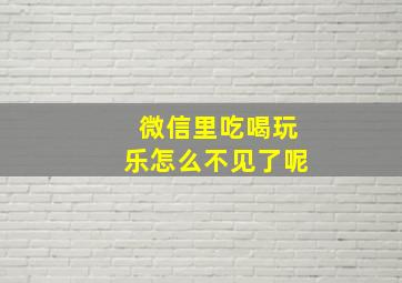 微信里吃喝玩乐怎么不见了呢