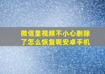 微信里视频不小心删除了怎么恢复呢安卓手机