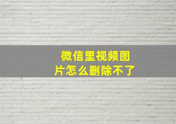 微信里视频图片怎么删除不了