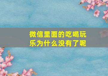 微信里面的吃喝玩乐为什么没有了呢