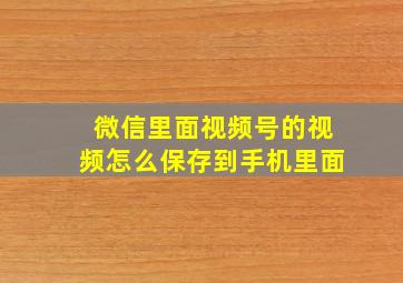 微信里面视频号的视频怎么保存到手机里面