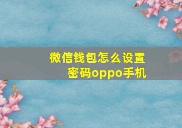 微信钱包怎么设置密码oppo手机