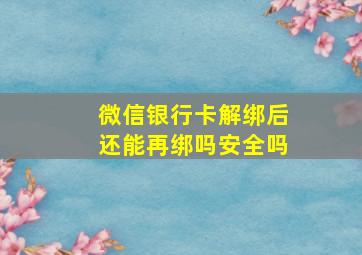 微信银行卡解绑后还能再绑吗安全吗