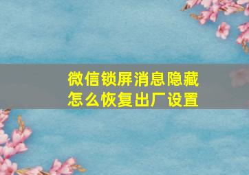 微信锁屏消息隐藏怎么恢复出厂设置