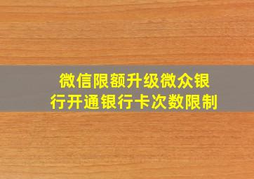 微信限额升级微众银行开通银行卡次数限制