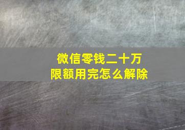 微信零钱二十万限额用完怎么解除