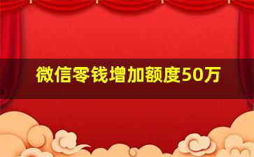 微信零钱增加额度50万