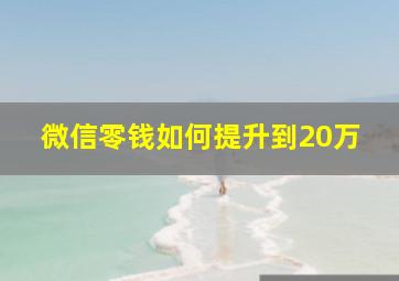 微信零钱如何提升到20万