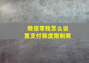 微信零钱怎么设置支付额度限制呢