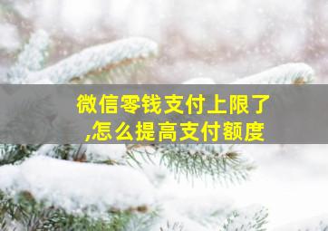 微信零钱支付上限了,怎么提高支付额度