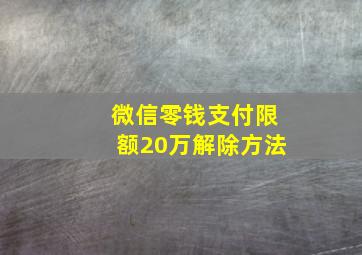 微信零钱支付限额20万解除方法