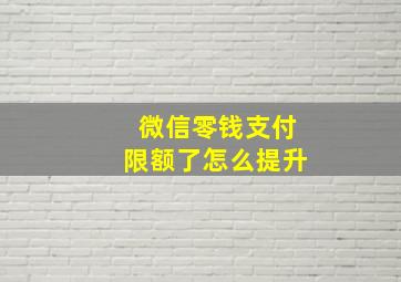 微信零钱支付限额了怎么提升