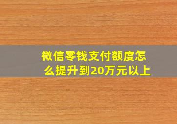 微信零钱支付额度怎么提升到20万元以上