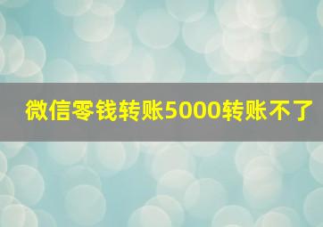 微信零钱转账5000转账不了