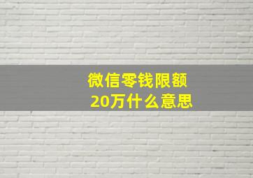 微信零钱限额20万什么意思