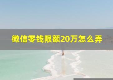 微信零钱限额20万怎么弄