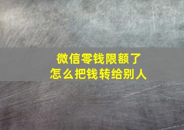 微信零钱限额了怎么把钱转给别人