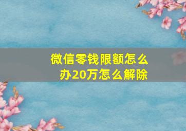 微信零钱限额怎么办20万怎么解除