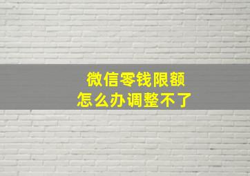 微信零钱限额怎么办调整不了