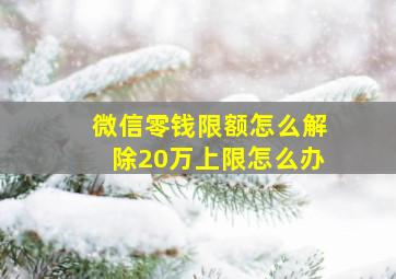 微信零钱限额怎么解除20万上限怎么办