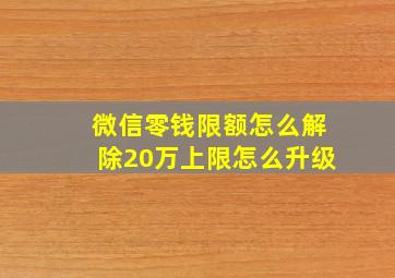 微信零钱限额怎么解除20万上限怎么升级