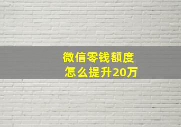 微信零钱额度怎么提升20万