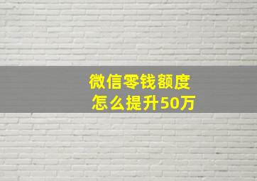 微信零钱额度怎么提升50万