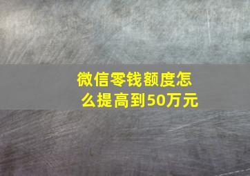 微信零钱额度怎么提高到50万元