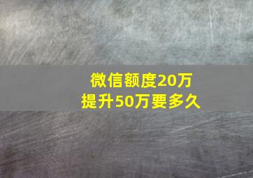 微信额度20万提升50万要多久